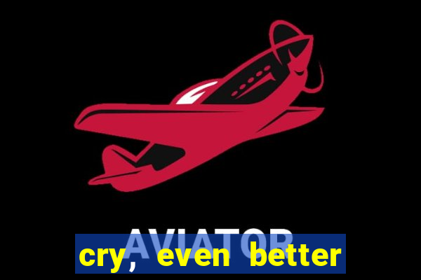 cry, even better if you beg
